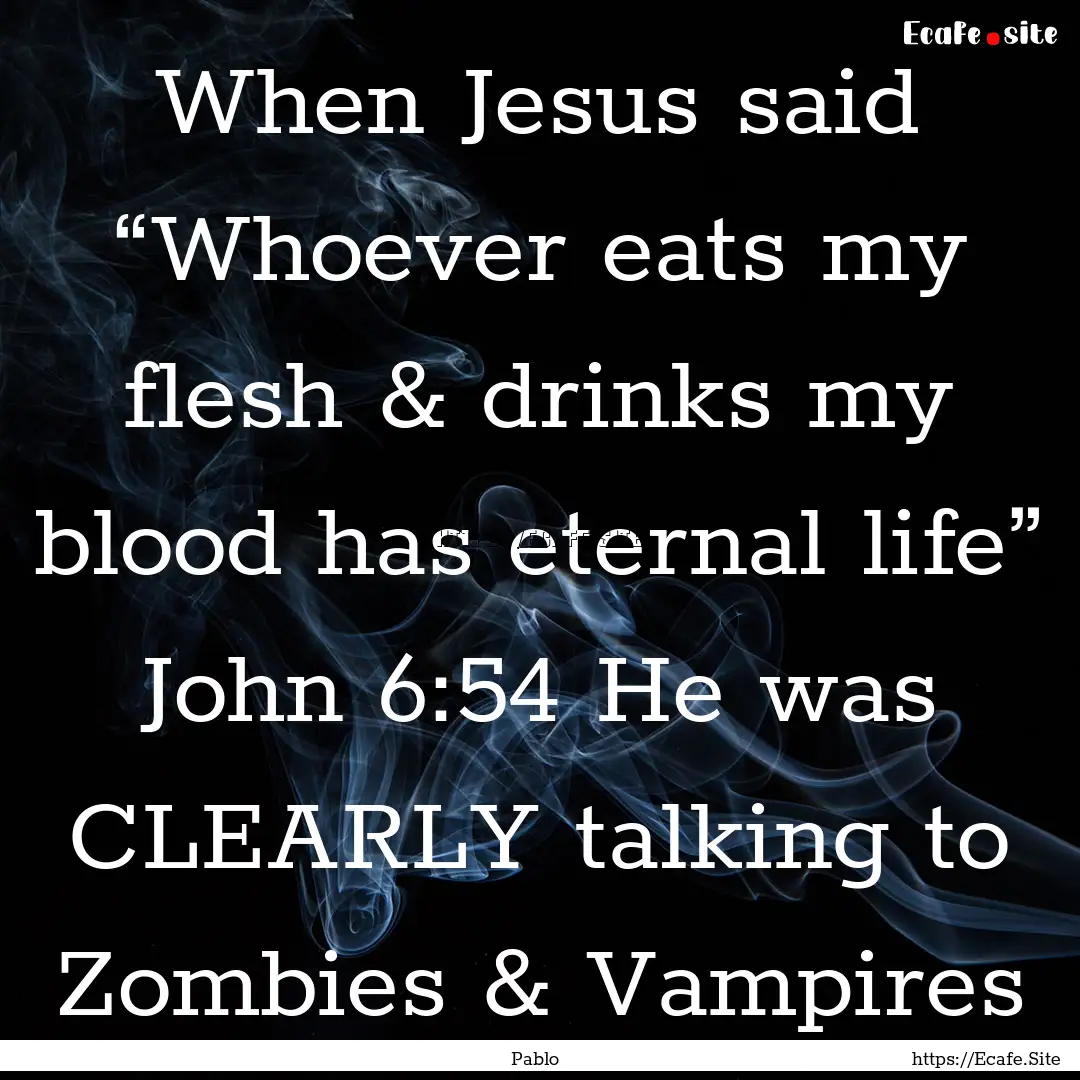 When Jesus said “Whoever eats my flesh.... : Quote by Pablo