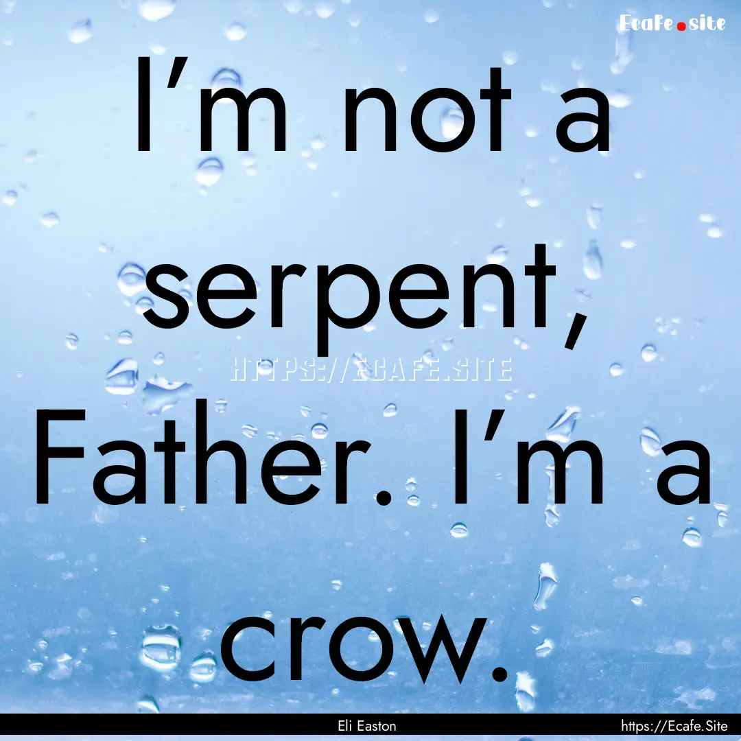 I’m not a serpent, Father. I’m a crow..... : Quote by Eli Easton