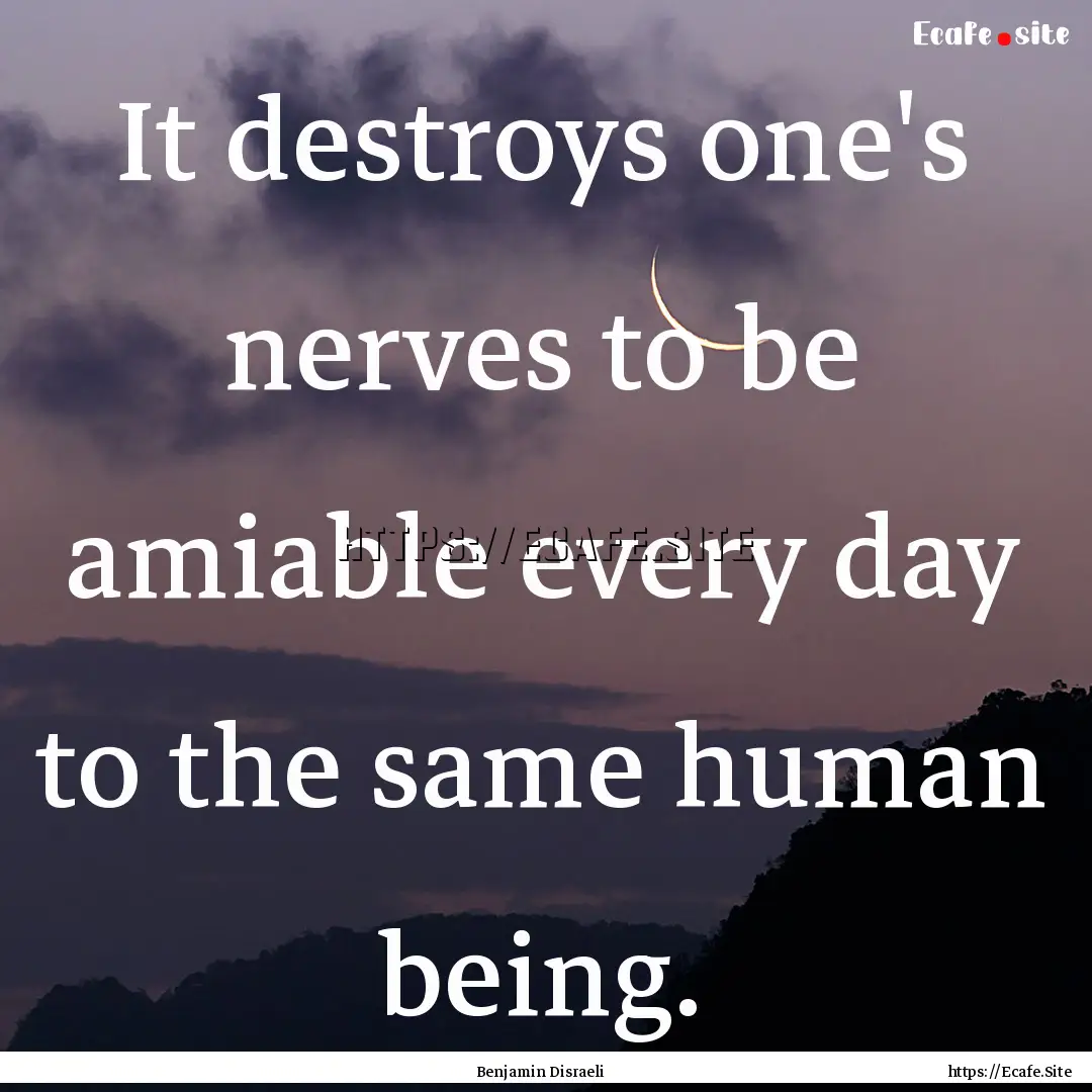 It destroys one's nerves to be amiable every.... : Quote by Benjamin Disraeli