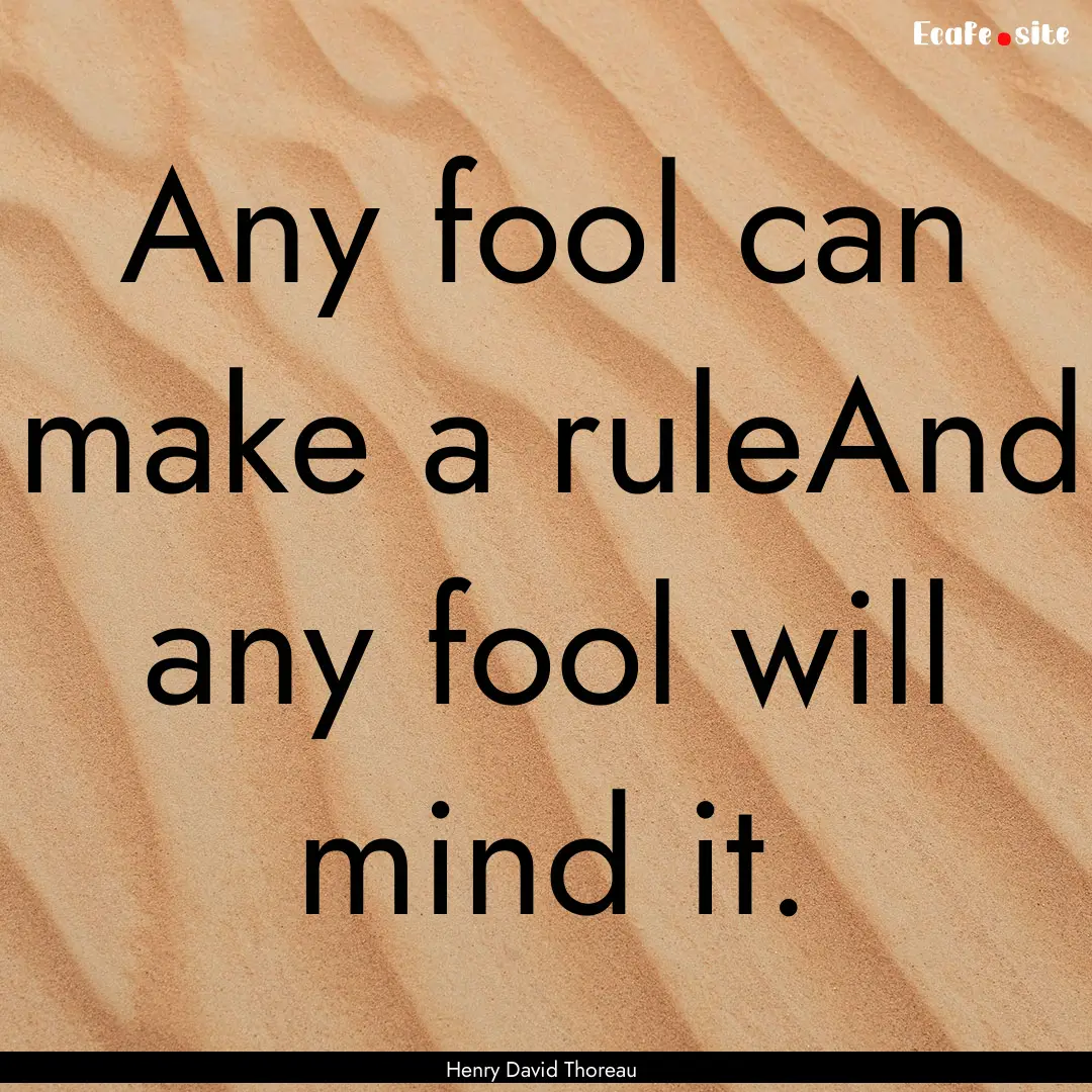 Any fool can make a ruleAnd any fool will.... : Quote by Henry David Thoreau