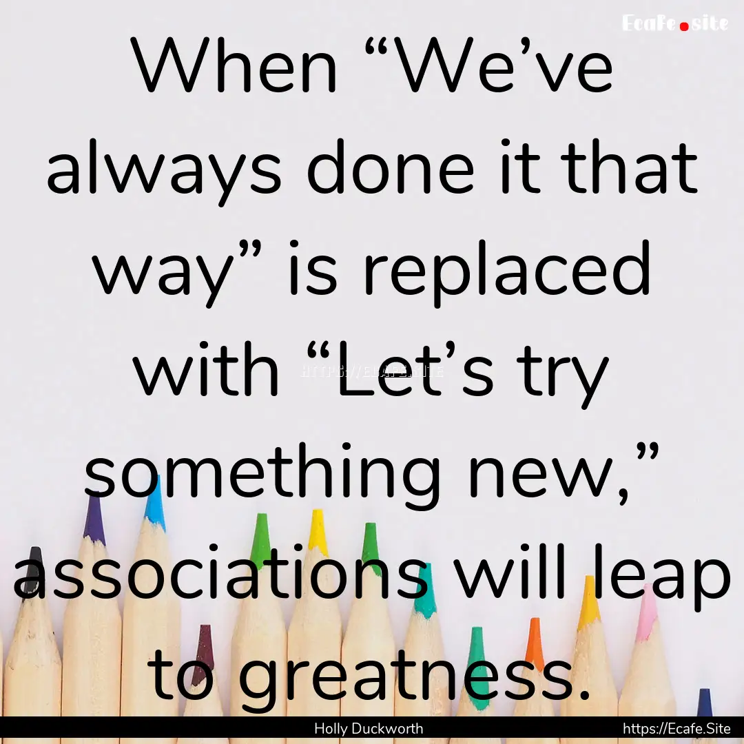 When “We’ve always done it that way”.... : Quote by Holly Duckworth