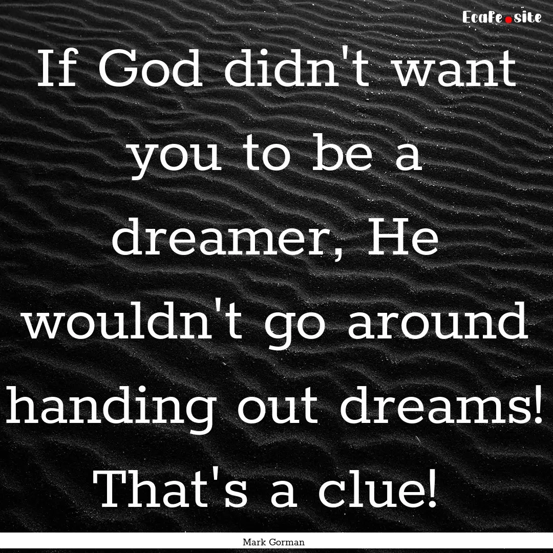 If God didn't want you to be a dreamer, He.... : Quote by Mark Gorman