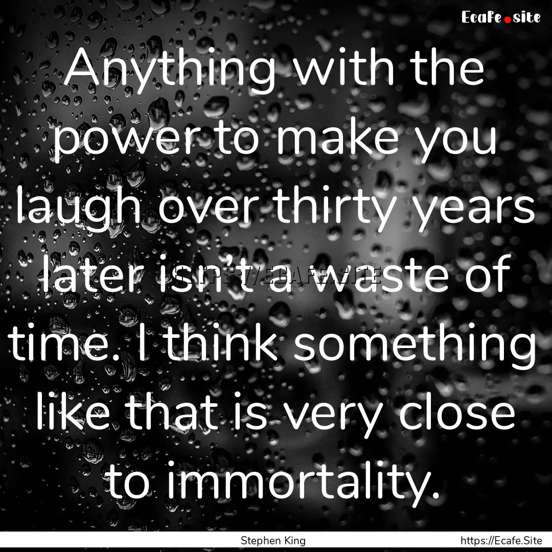 Anything with the power to make you laugh.... : Quote by Stephen King