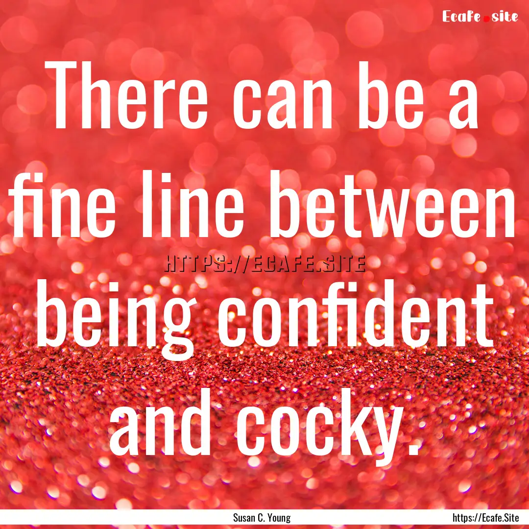 There can be a fine line between being confident.... : Quote by Susan C. Young