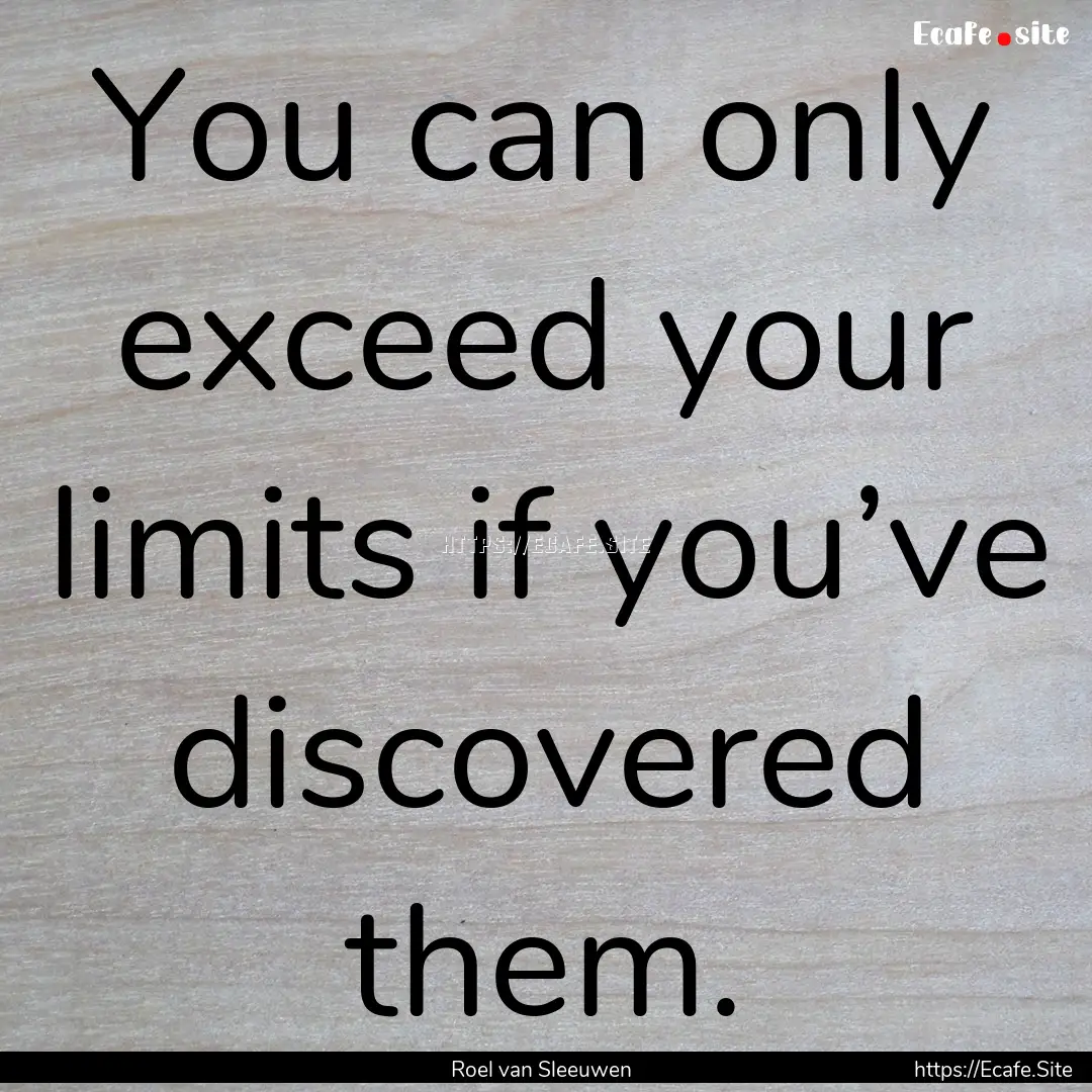 You can only exceed your limits if you’ve.... : Quote by Roel van Sleeuwen