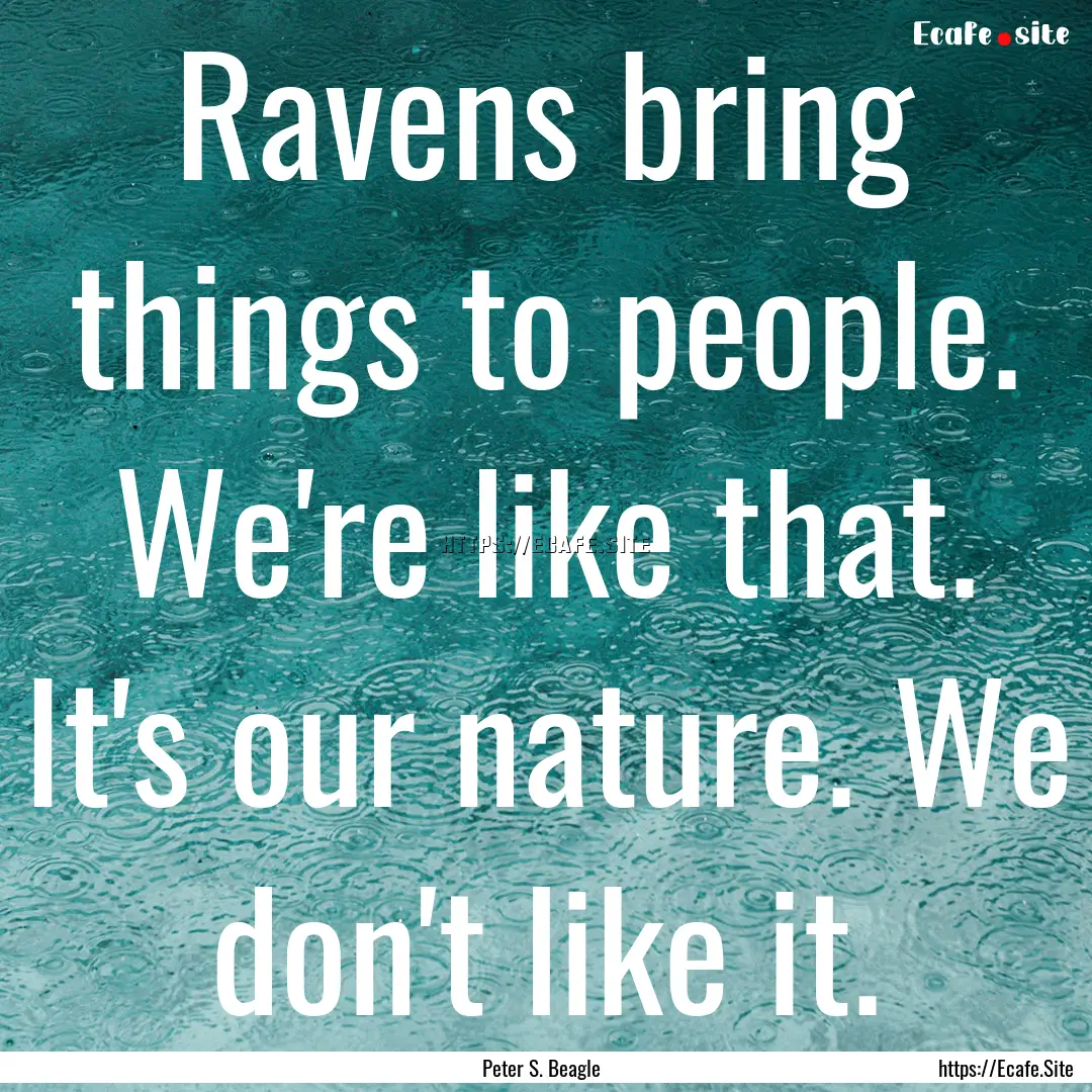 Ravens bring things to people. We're like.... : Quote by Peter S. Beagle