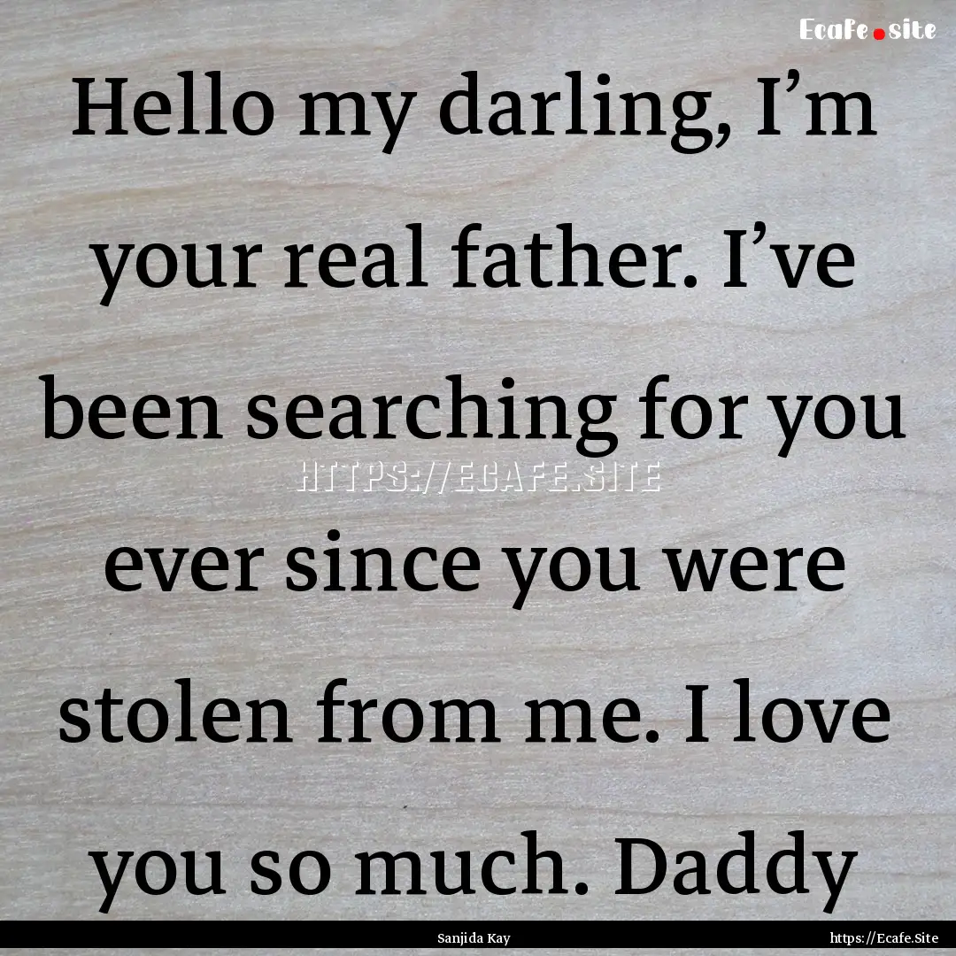 Hello my darling, I’m your real father..... : Quote by Sanjida Kay