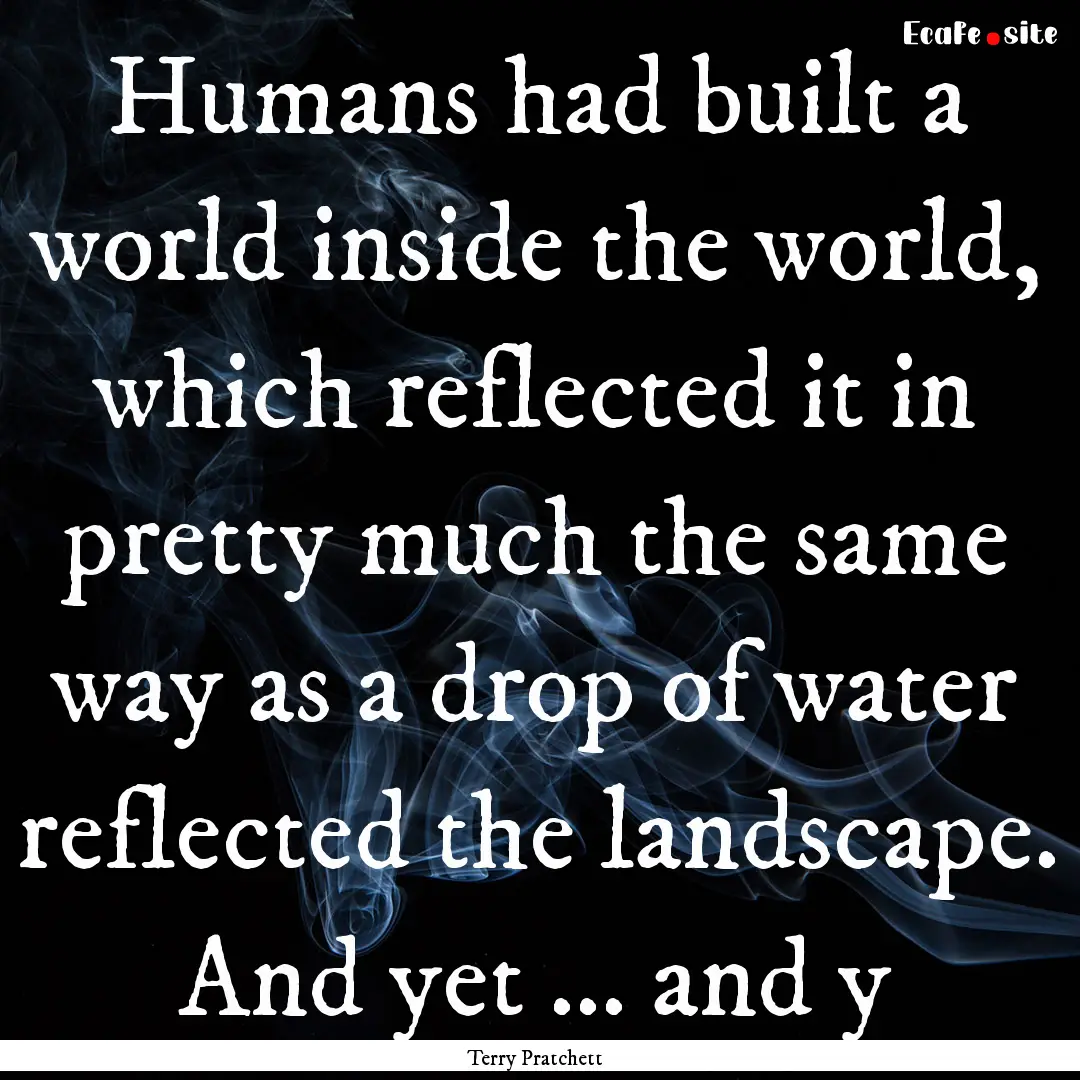 Humans had built a world inside the world,.... : Quote by Terry Pratchett