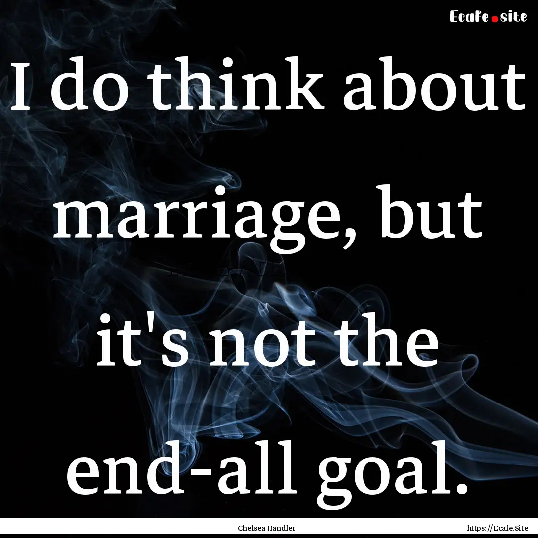 I do think about marriage, but it's not the.... : Quote by Chelsea Handler