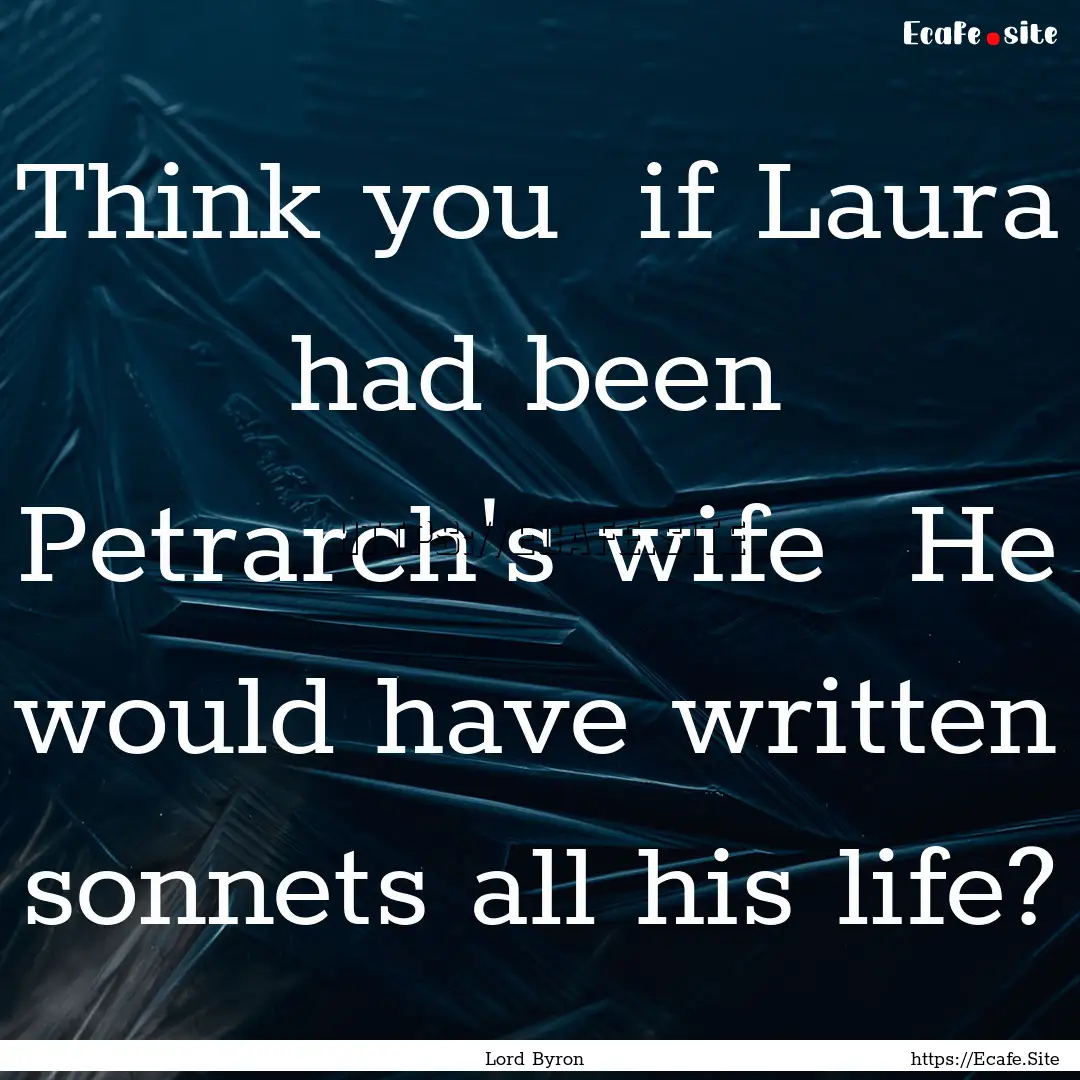 Think you if Laura had been Petrarch's wife.... : Quote by Lord Byron