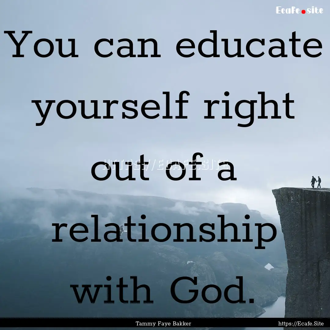 You can educate yourself right out of a relationship.... : Quote by Tammy Faye Bakker