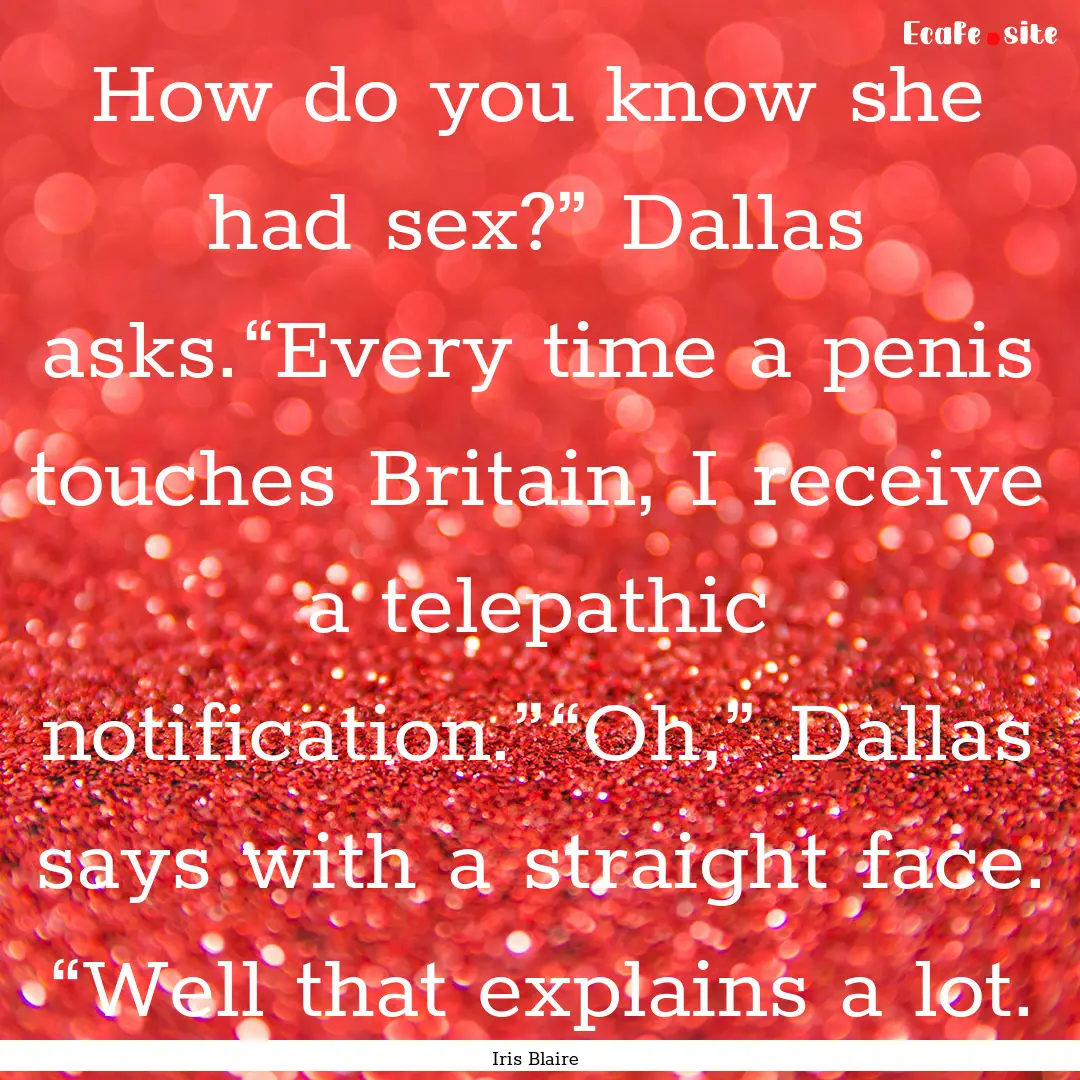 How do you know she had sex?” Dallas asks.“Every.... : Quote by Iris Blaire