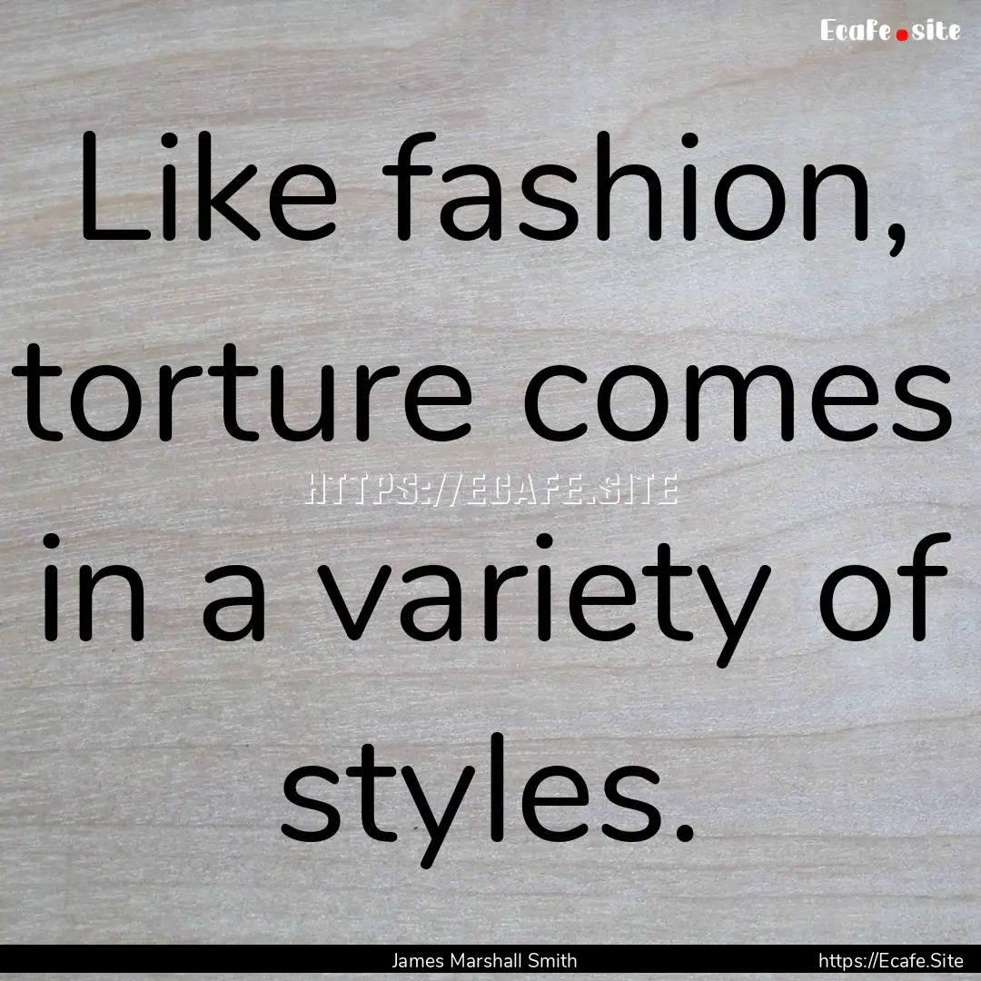 Like fashion, torture comes in a variety.... : Quote by James Marshall Smith