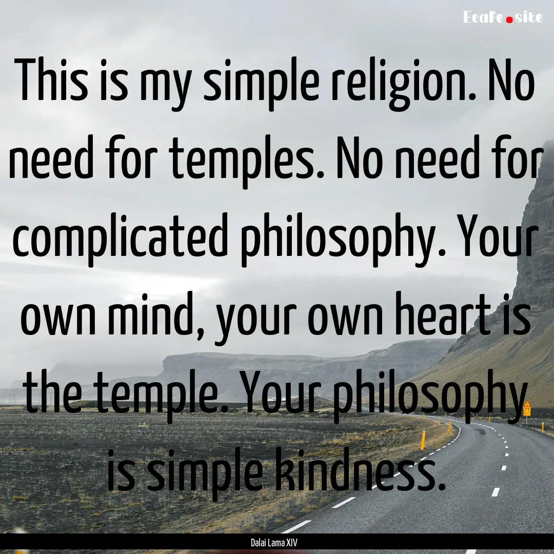 This is my simple religion. No need for temples..... : Quote by Dalai Lama XIV