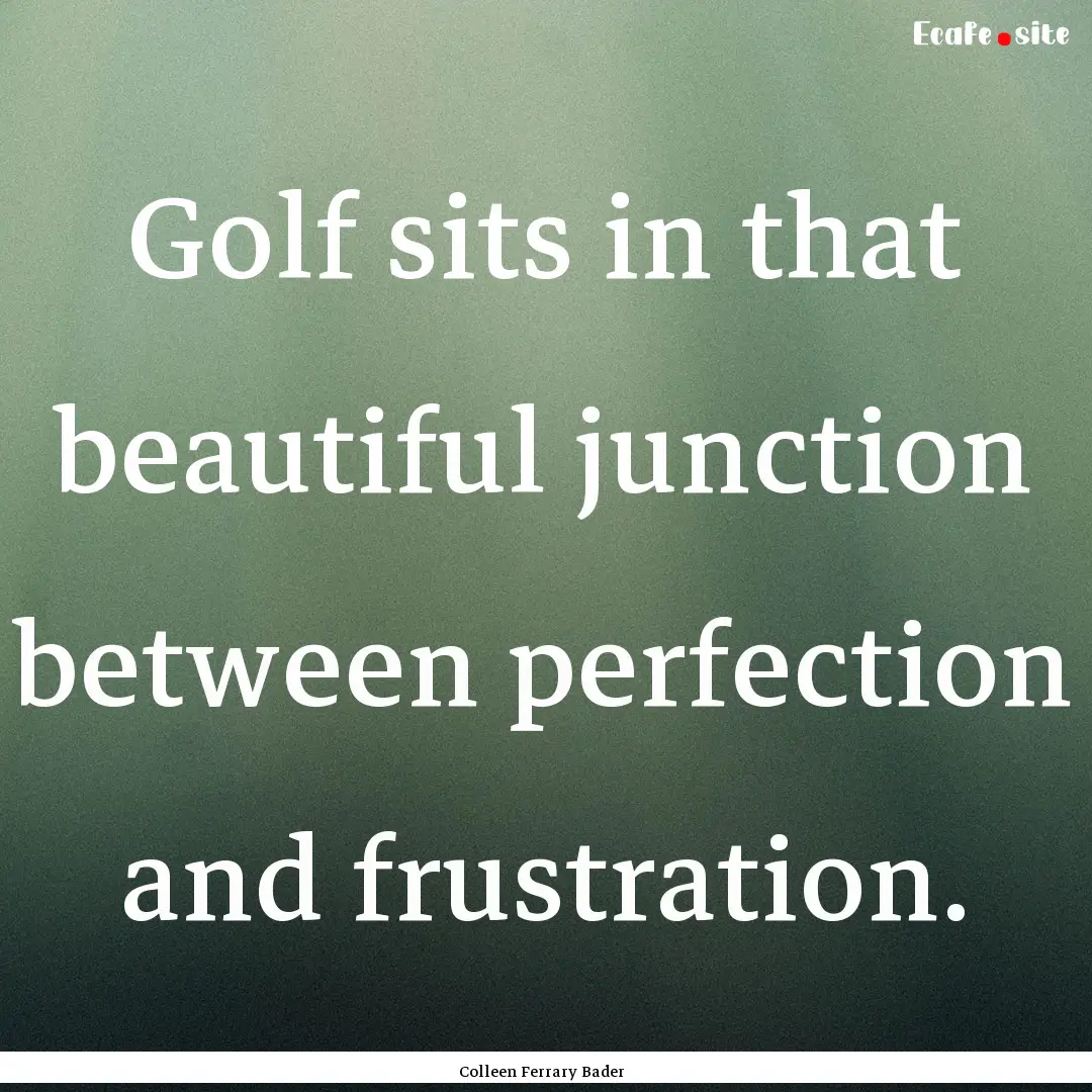 Golf sits in that beautiful junction between.... : Quote by Colleen Ferrary Bader