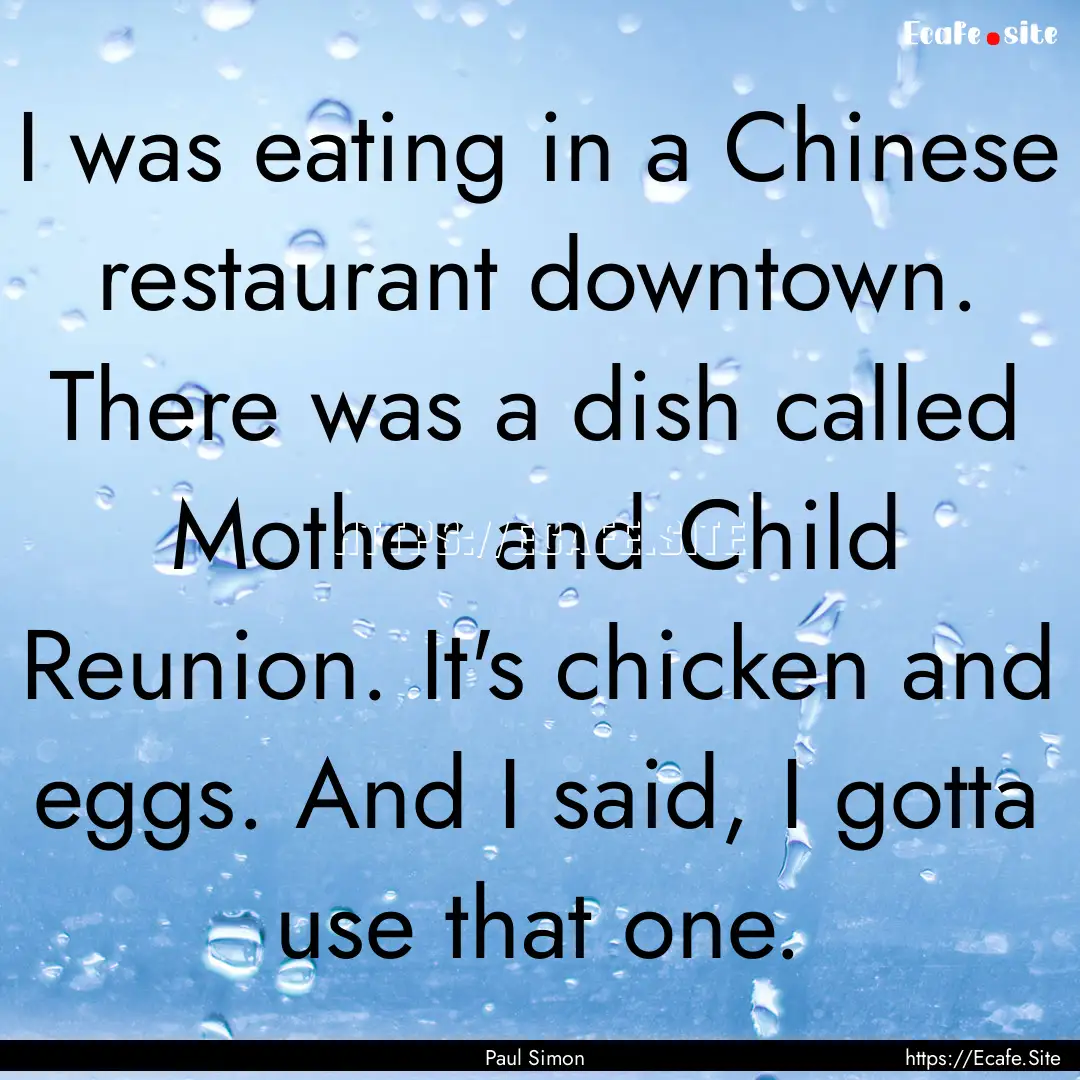 I was eating in a Chinese restaurant downtown..... : Quote by Paul Simon