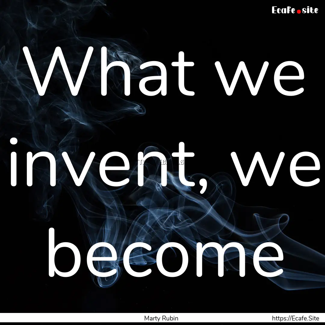 What we invent, we become : Quote by Marty Rubin