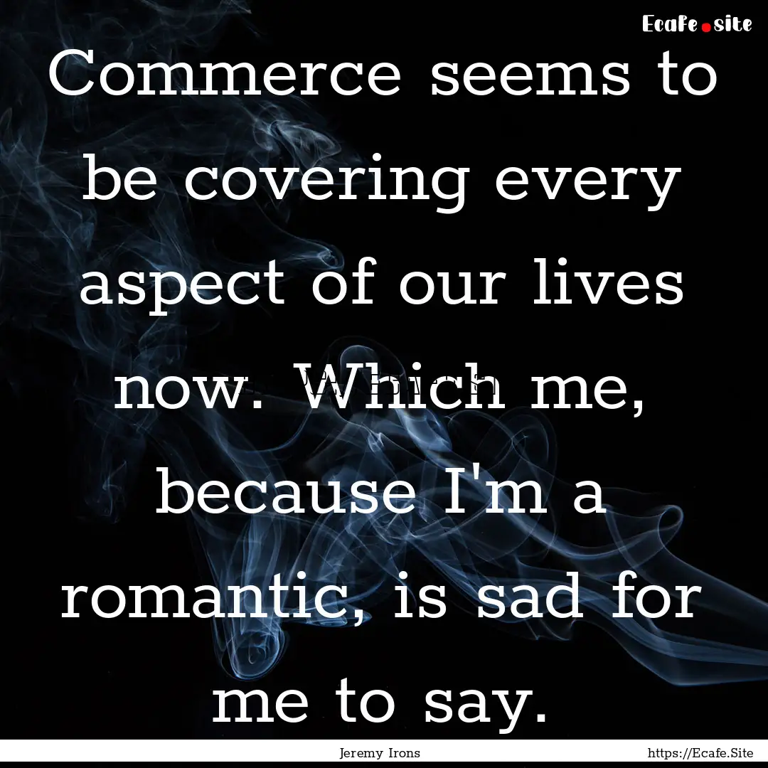 Commerce seems to be covering every aspect.... : Quote by Jeremy Irons