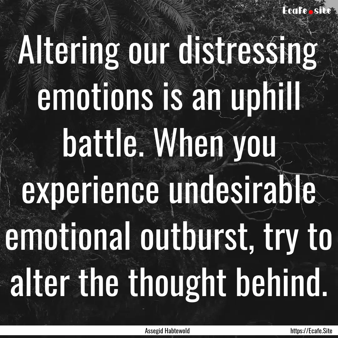 Altering our distressing emotions is an uphill.... : Quote by Assegid Habtewold