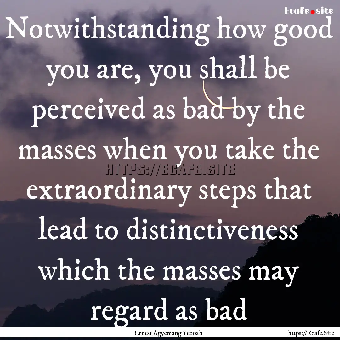 Notwithstanding how good you are, you shall.... : Quote by Ernest Agyemang Yeboah