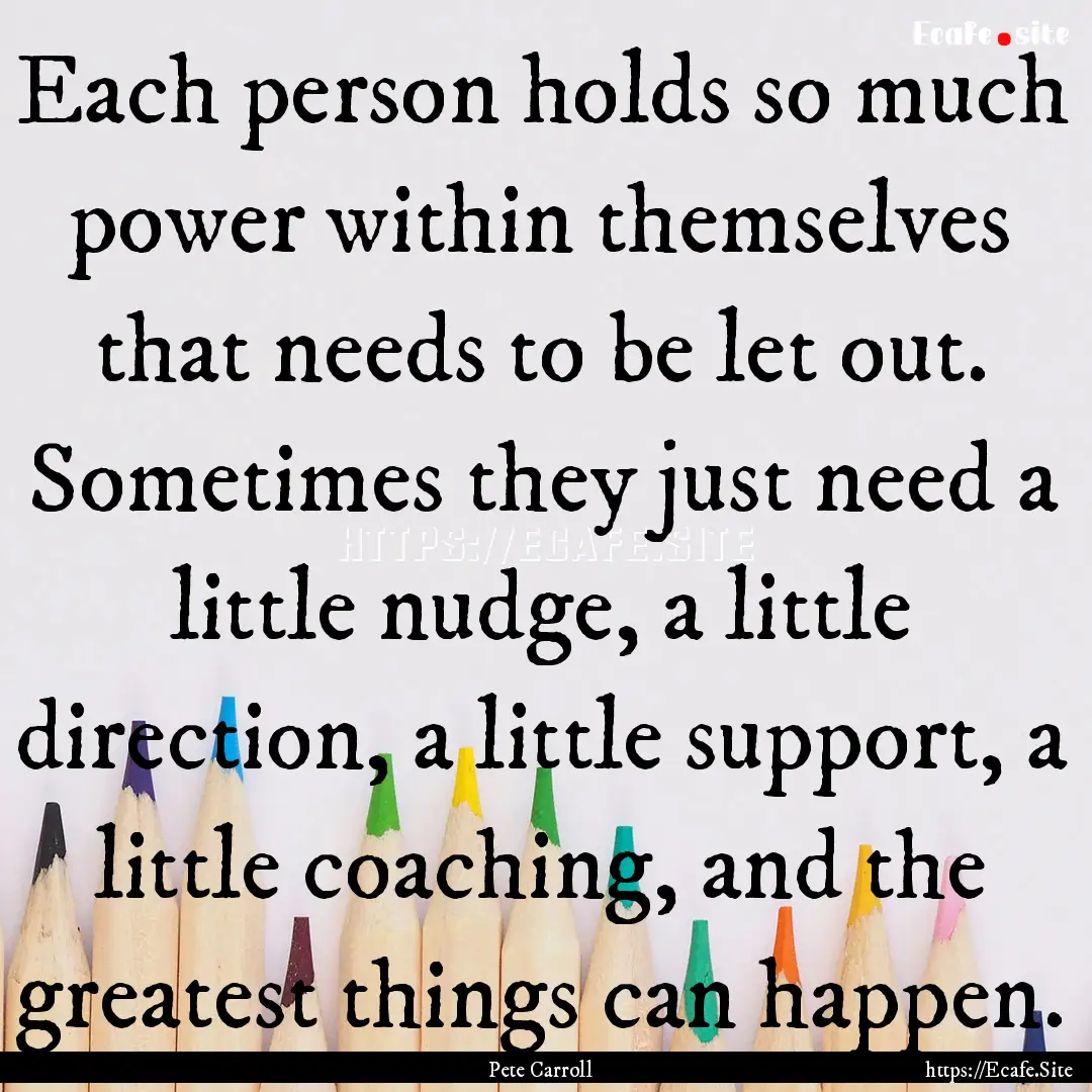 Each person holds so much power within themselves.... : Quote by Pete Carroll