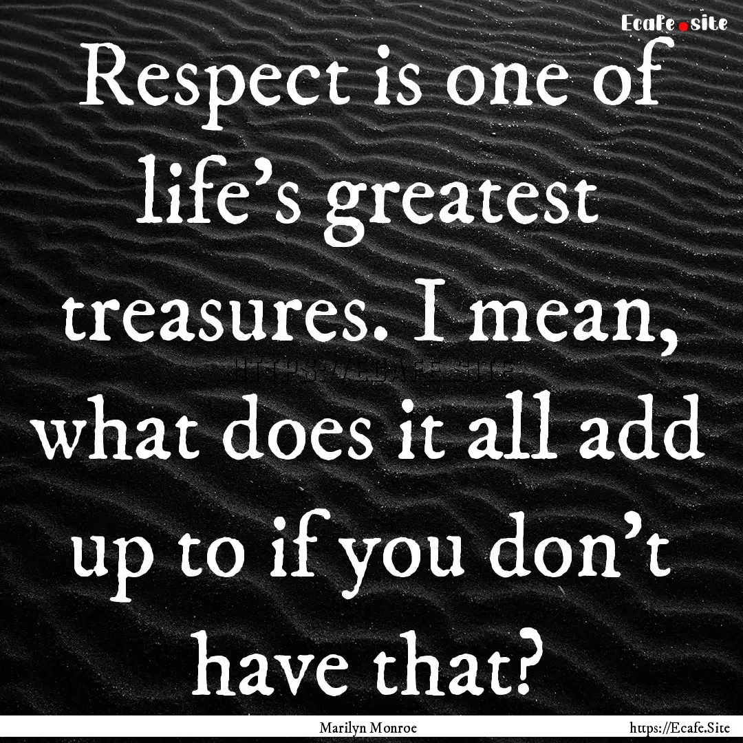 Respect is one of life's greatest treasures..... : Quote by Marilyn Monroe