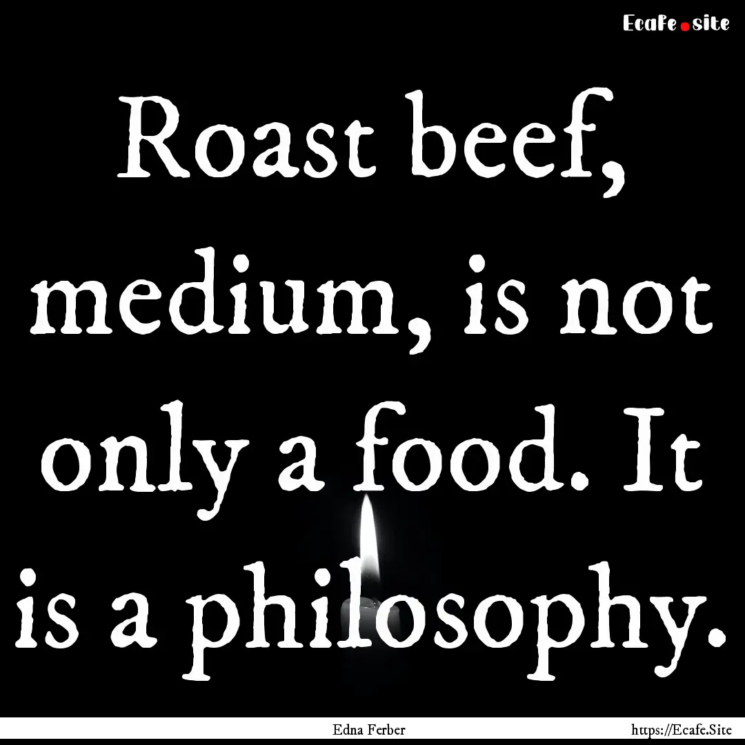 Roast beef, medium, is not only a food. It.... : Quote by Edna Ferber