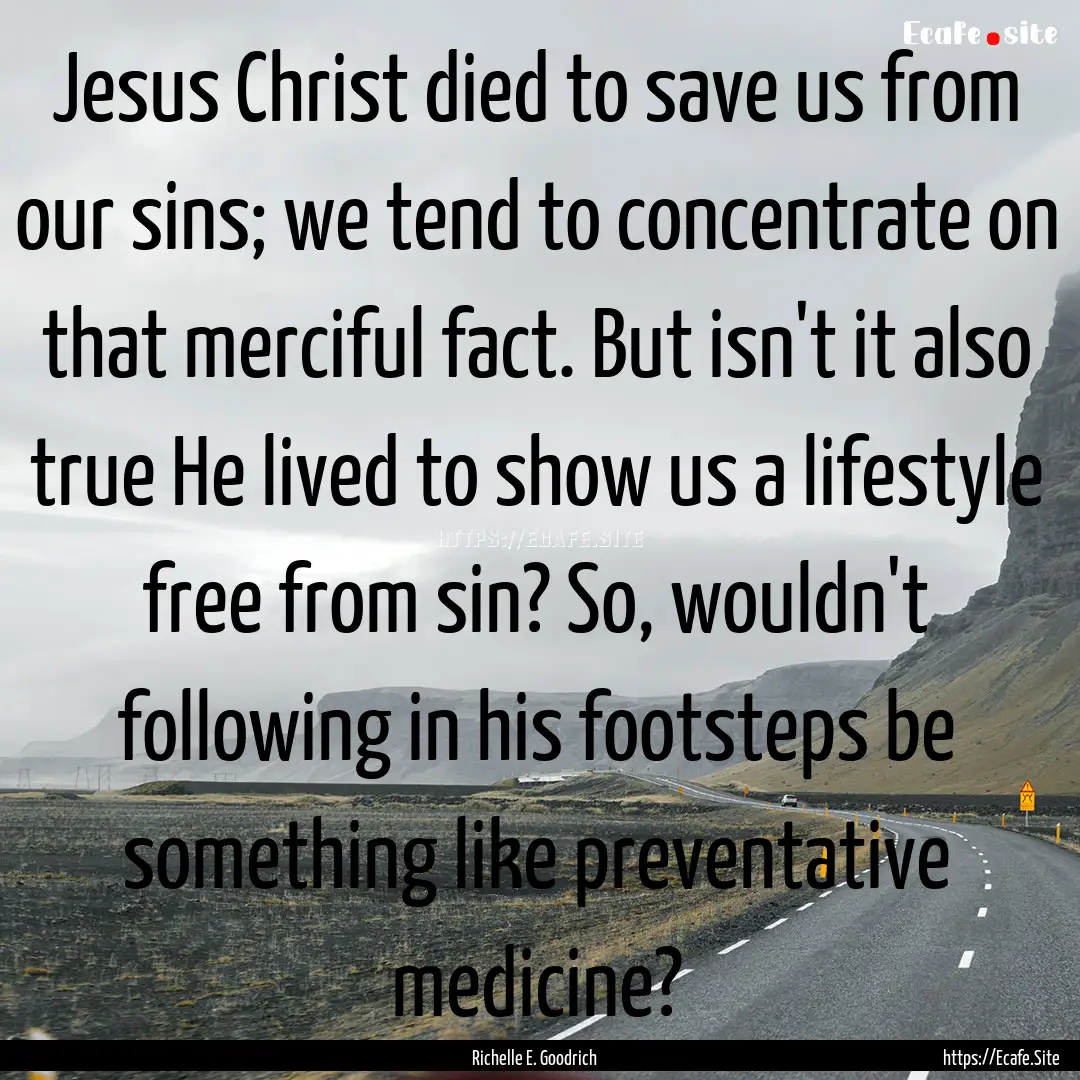 Jesus Christ died to save us from our sins;.... : Quote by Richelle E. Goodrich