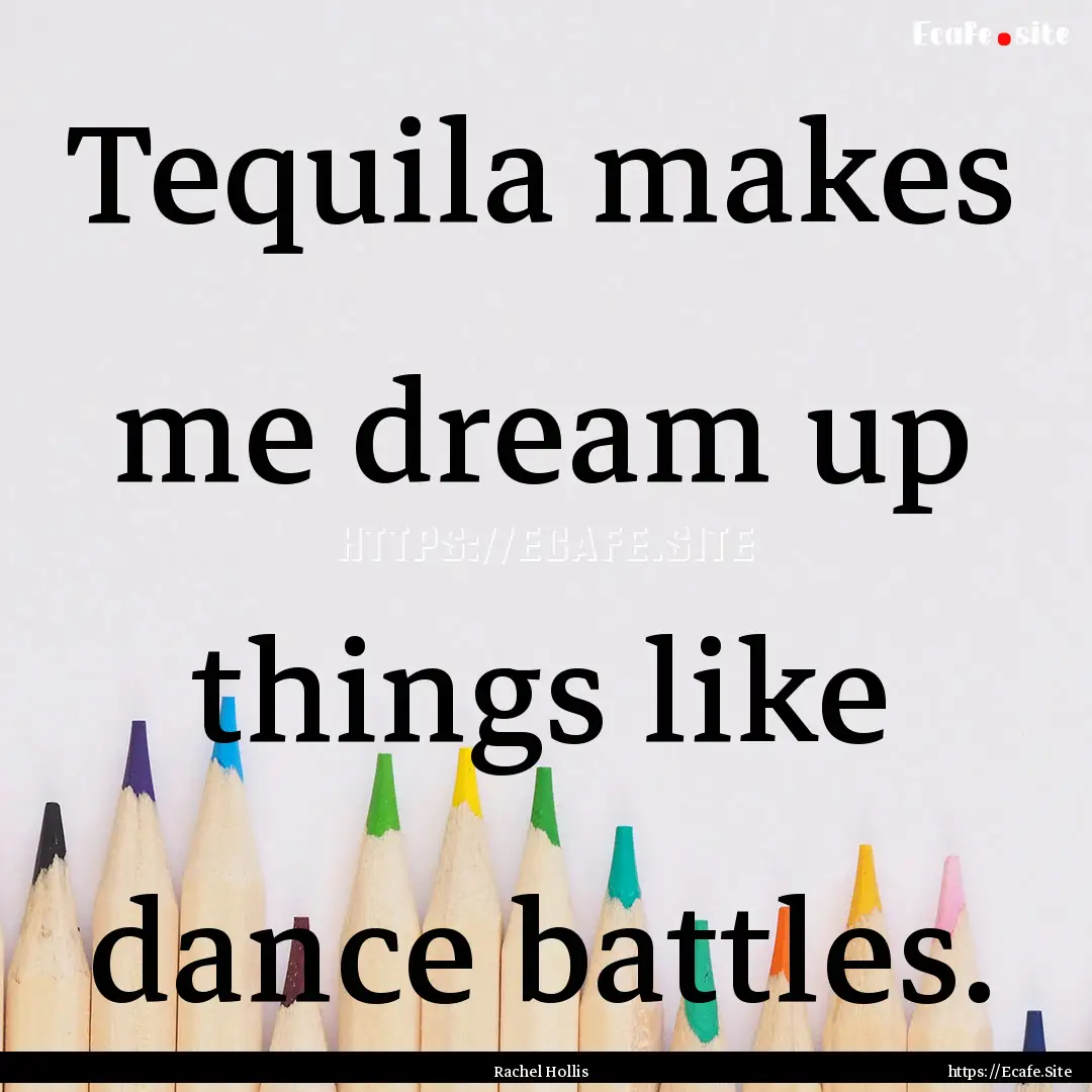 Tequila makes me dream up things like dance.... : Quote by Rachel Hollis