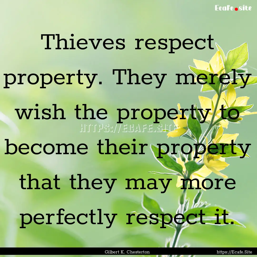 Thieves respect property. They merely wish.... : Quote by Gilbert K. Chesterton