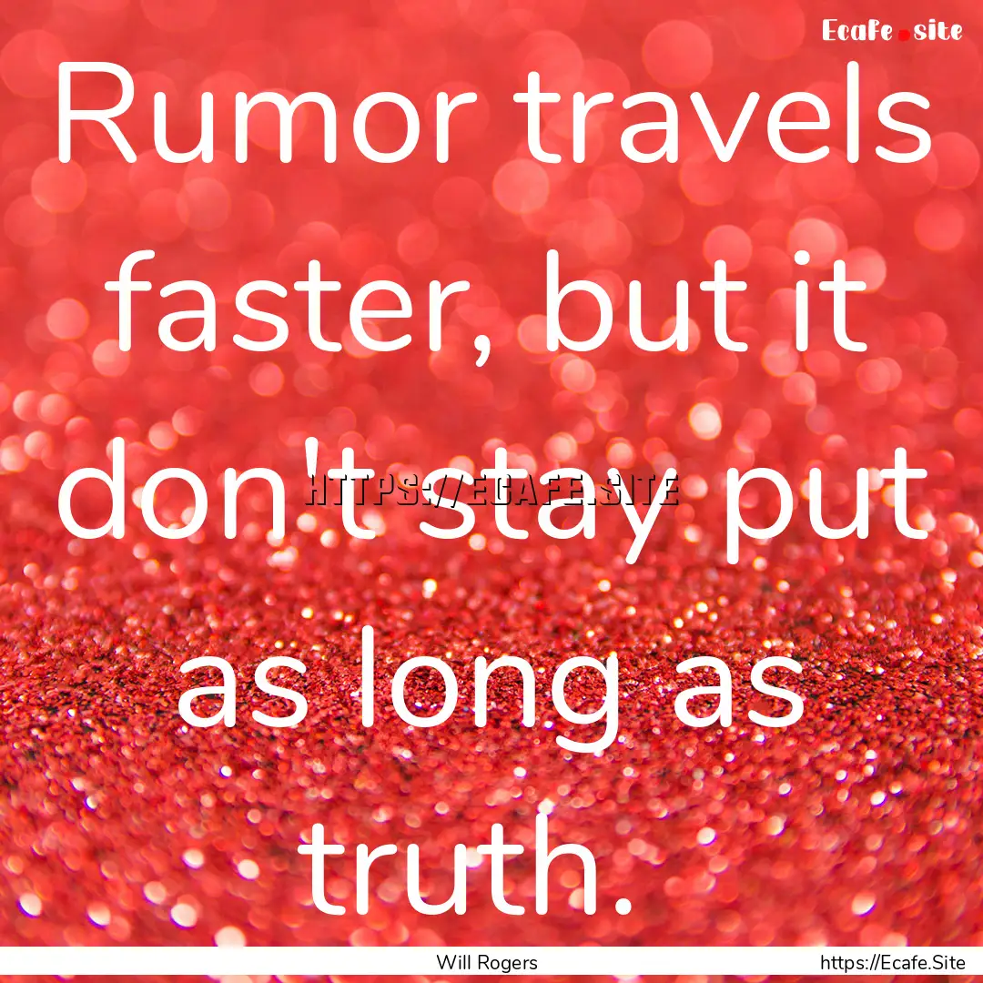 Rumor travels faster, but it don't stay put.... : Quote by Will Rogers