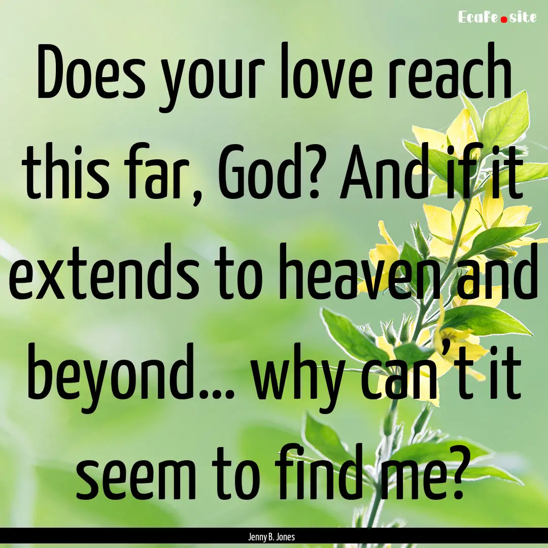 Does your love reach this far, God? And if.... : Quote by Jenny B. Jones