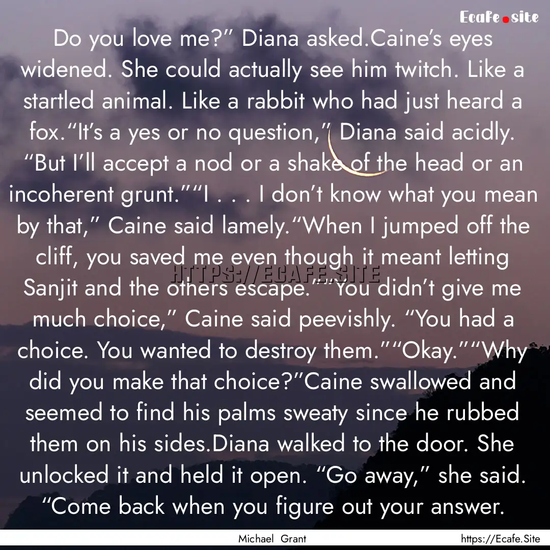 Do you love me?” Diana asked.Caine’s.... : Quote by Michael Grant