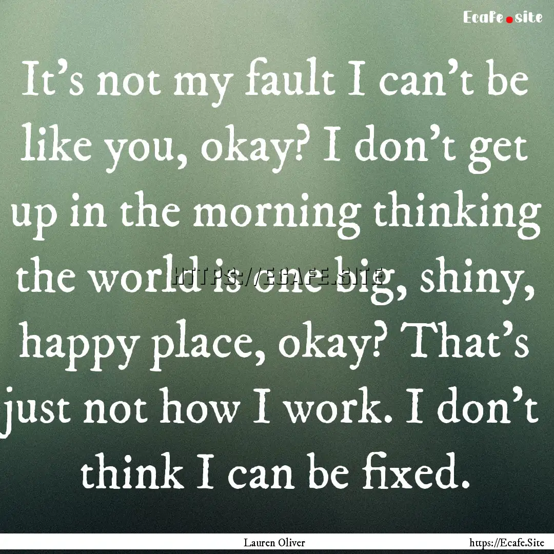 It's not my fault I can't be like you, okay?.... : Quote by Lauren Oliver