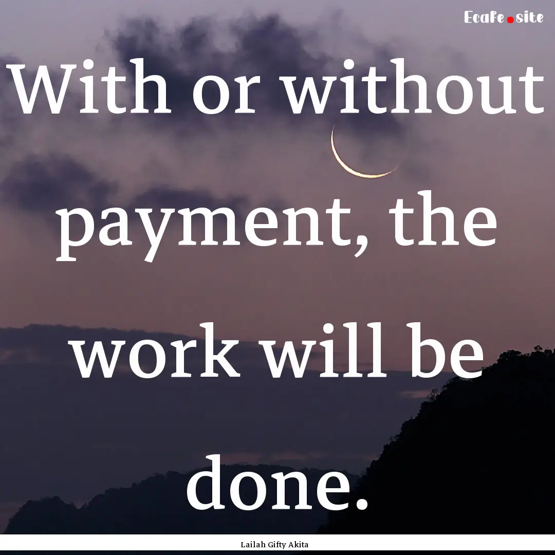 With or without payment, the work will be.... : Quote by Lailah Gifty Akita