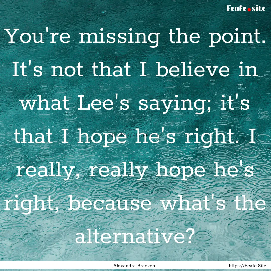 You're missing the point. It's not that I.... : Quote by Alexandra Bracken