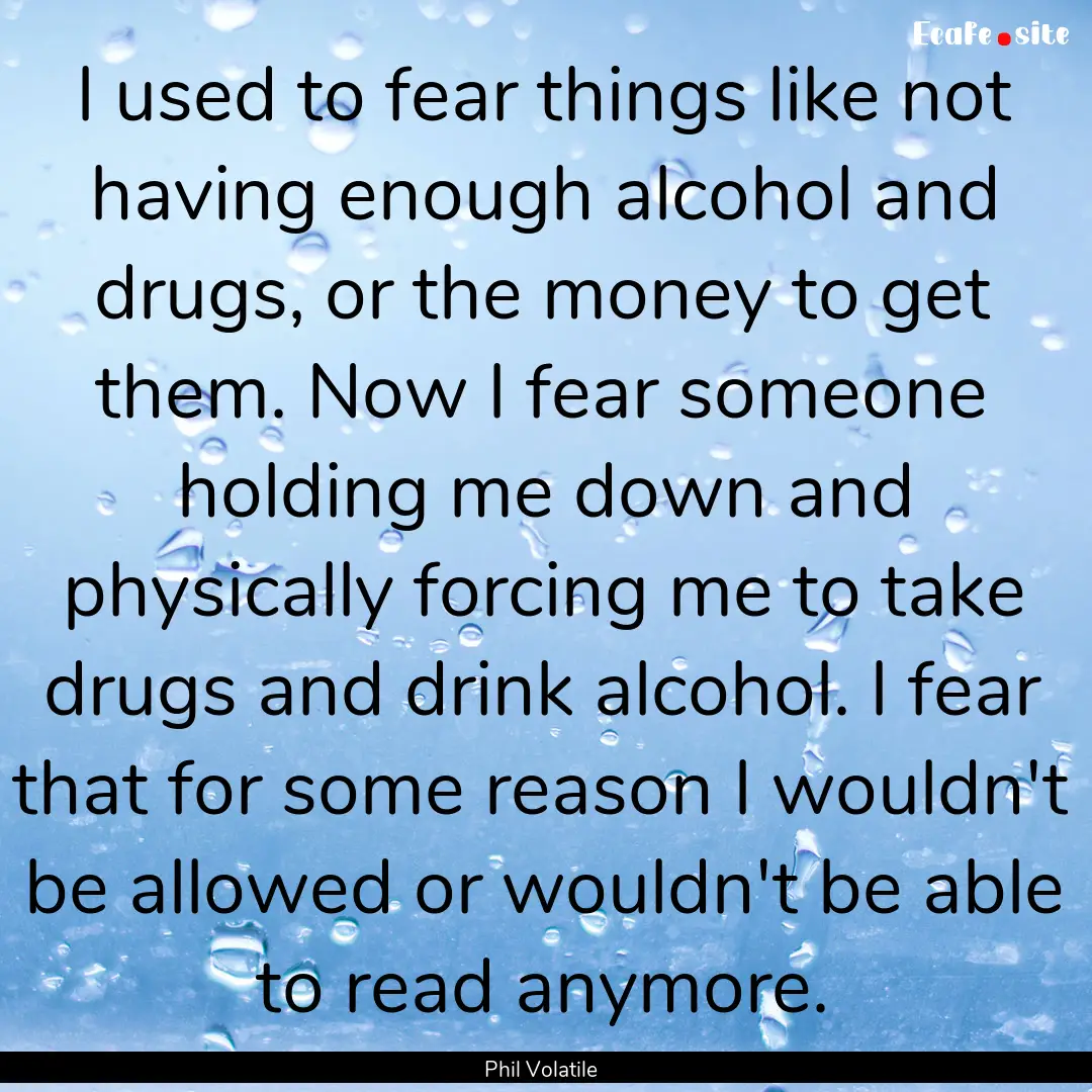 I used to fear things like not having enough.... : Quote by Phil Volatile