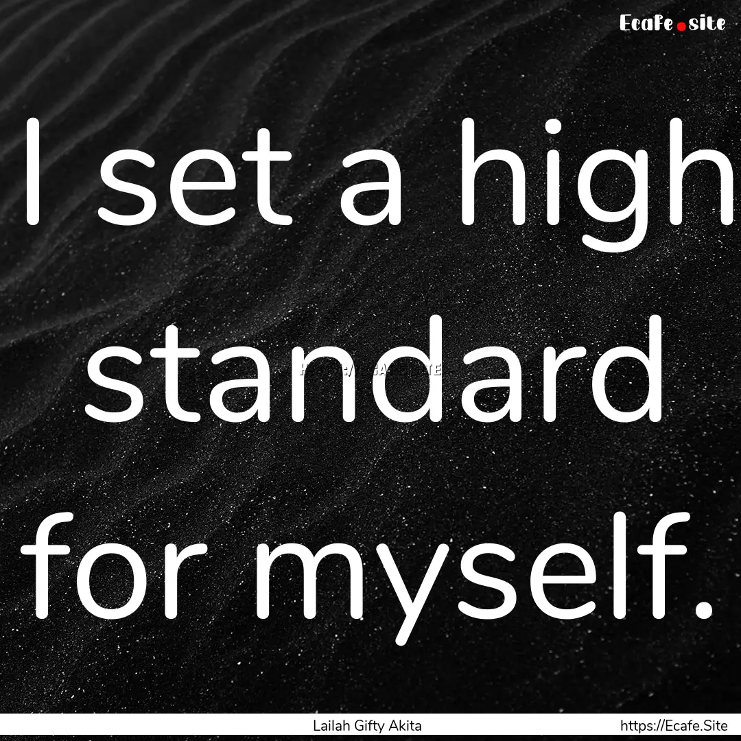 I set a high standard for myself. : Quote by Lailah Gifty Akita