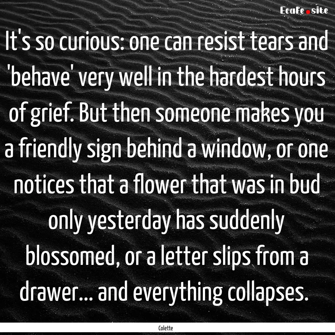 It's so curious: one can resist tears and.... : Quote by Colette