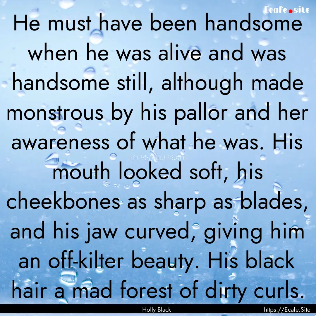 He must have been handsome when he was alive.... : Quote by Holly Black