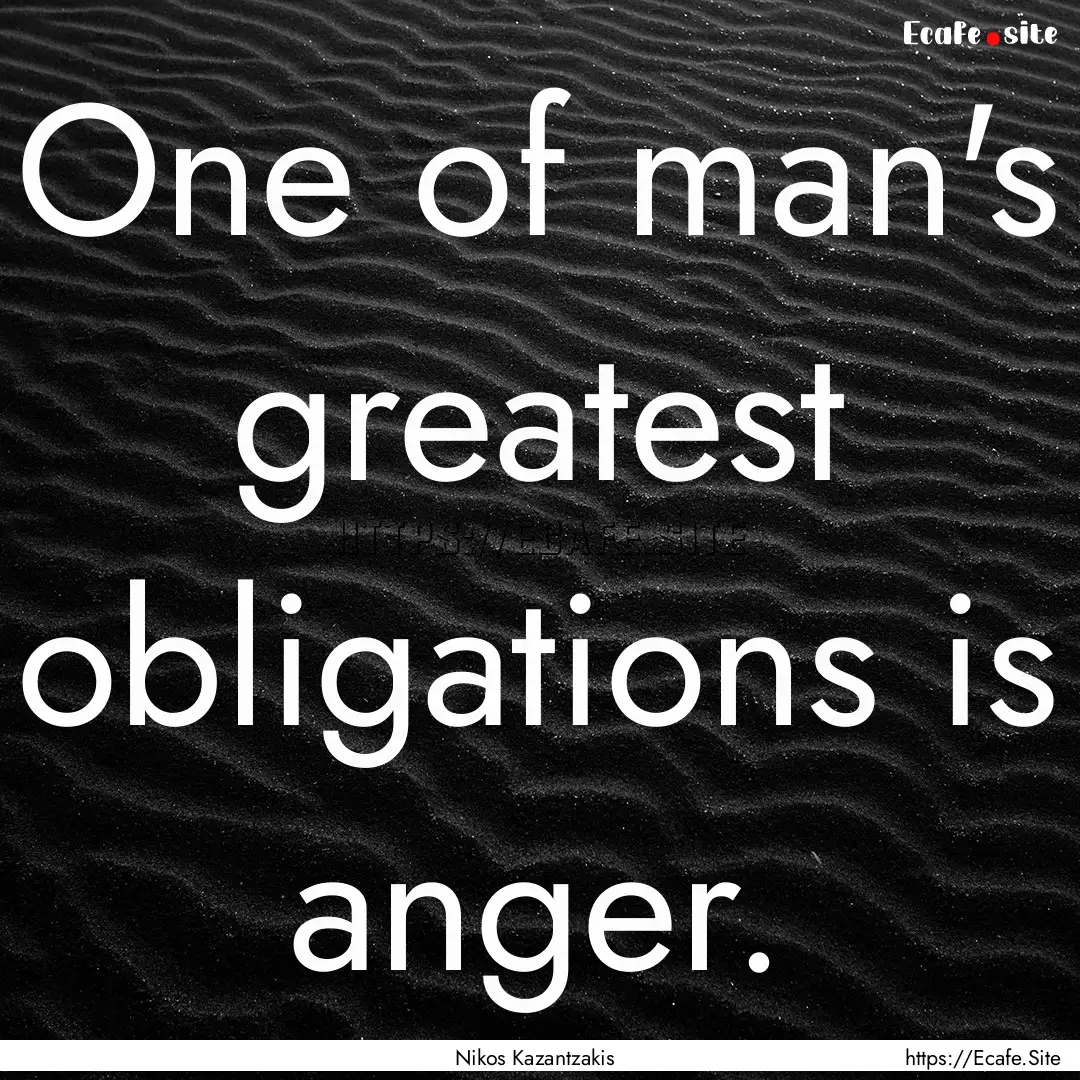 One of man's greatest obligations is anger..... : Quote by Nikos Kazantzakis