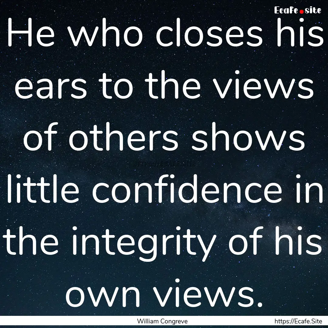 He who closes his ears to the views of others.... : Quote by William Congreve