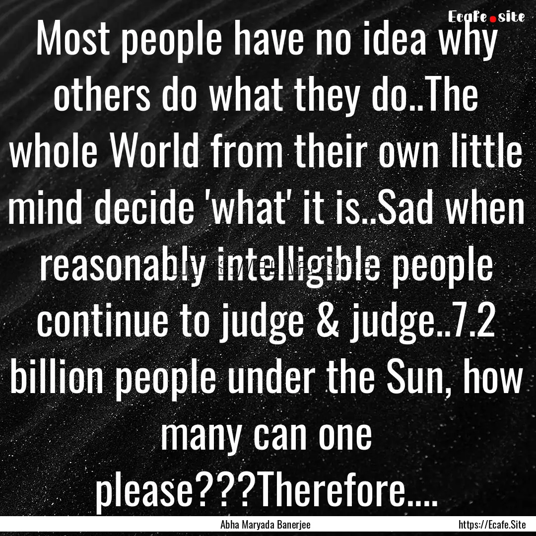 Most people have no idea why others do what.... : Quote by Abha Maryada Banerjee