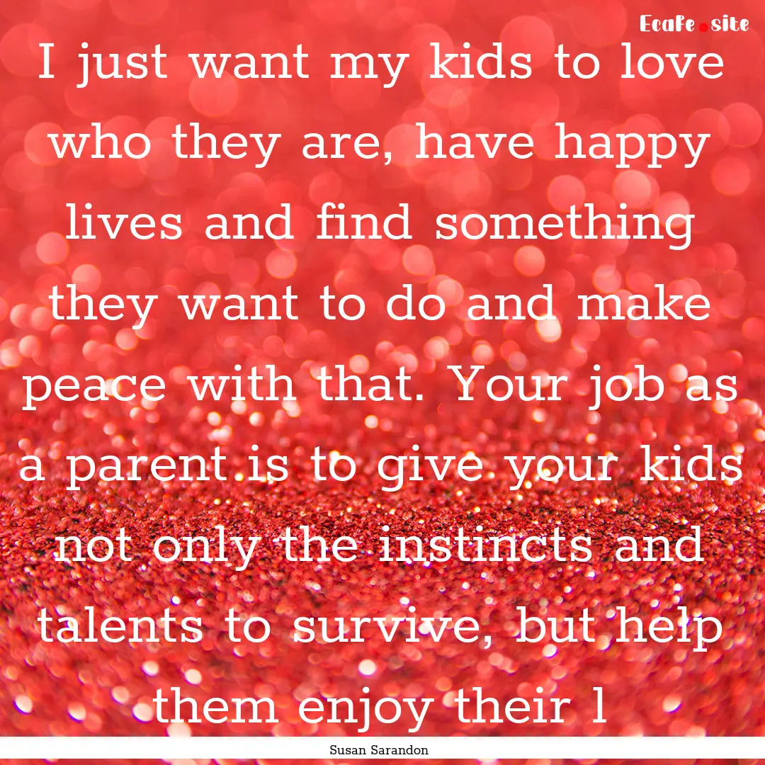 I just want my kids to love who they are,.... : Quote by Susan Sarandon