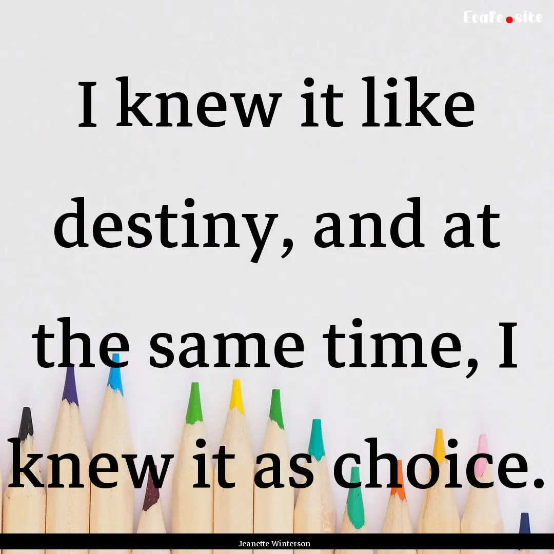 I knew it like destiny, and at the same time,.... : Quote by Jeanette Winterson