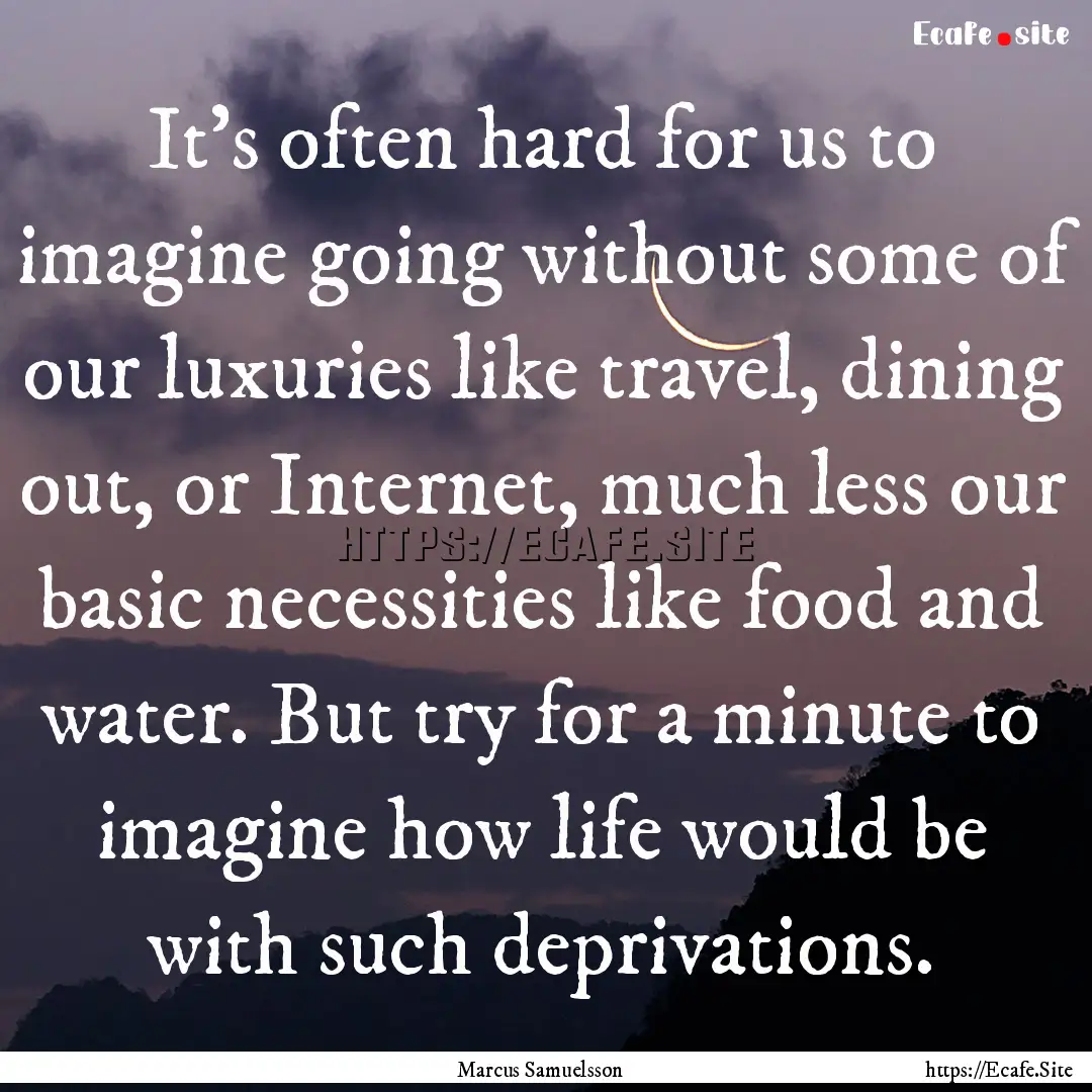 It's often hard for us to imagine going without.... : Quote by Marcus Samuelsson