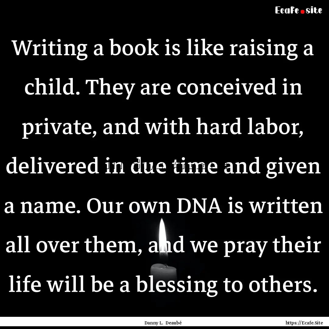 Writing a book is like raising a child. They.... : Quote by Danny L. Deaubé