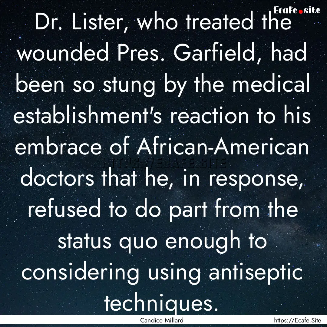 Dr. Lister, who treated the wounded Pres..... : Quote by Candice Millard