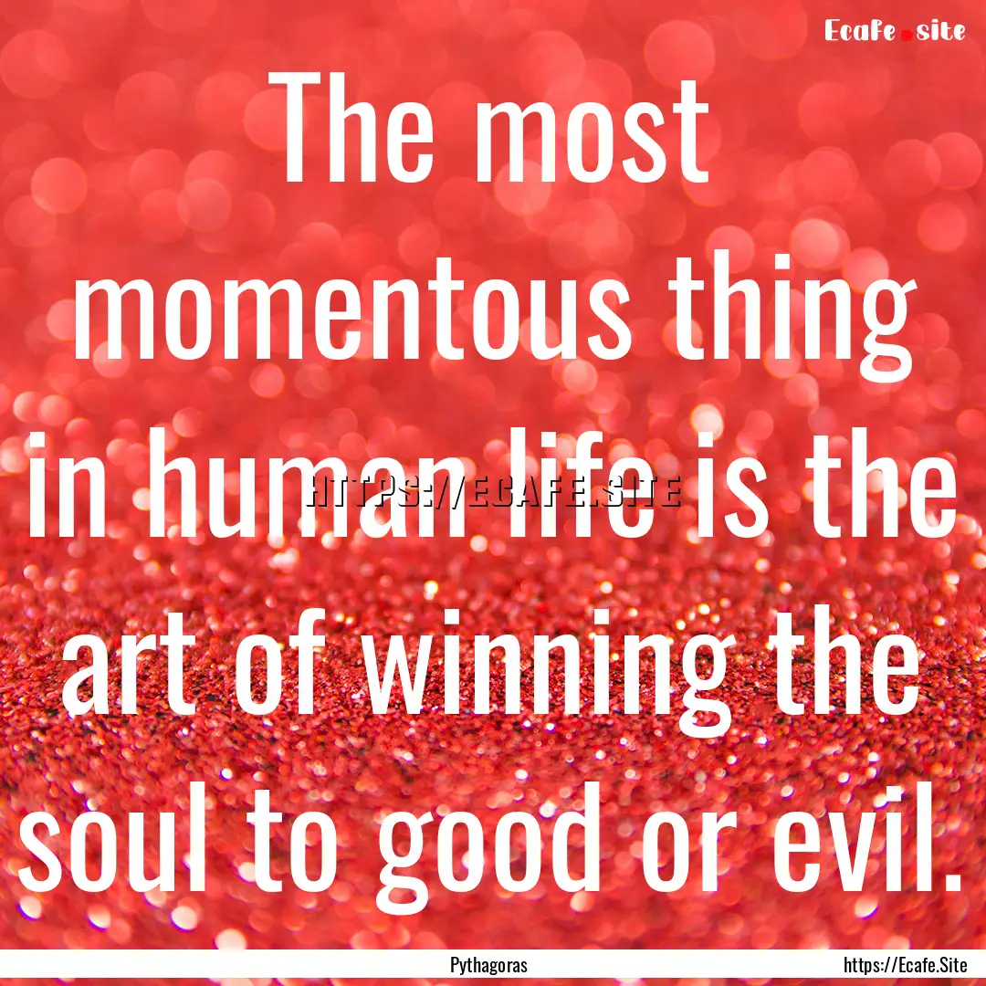 The most momentous thing in human life is.... : Quote by Pythagoras