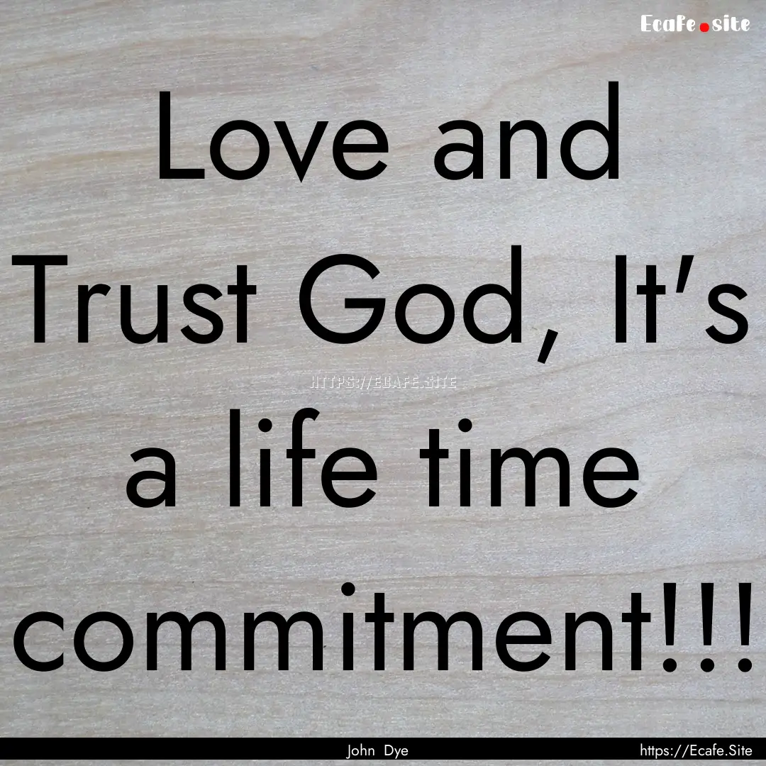 Love and Trust God, It's a life time commitment!!!.... : Quote by John Dye